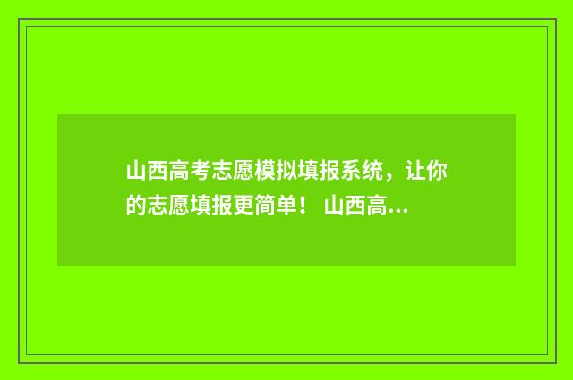山西高考志愿模拟填报系统，让你的志愿填报更简单！ 山西高考志愿模式