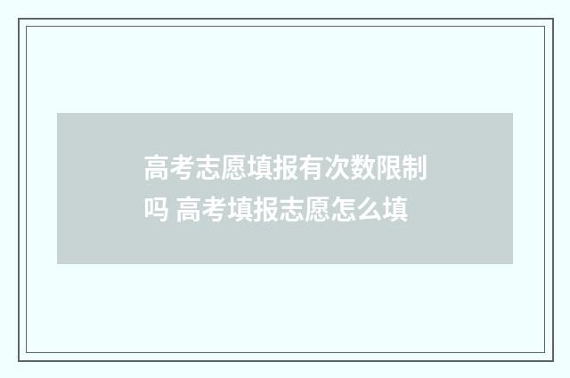 高考志愿填报有次数限制吗 高考填报志愿怎么填