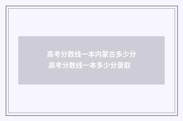 高考分数线一本内蒙古多少分 高考分数线一本多少分录取