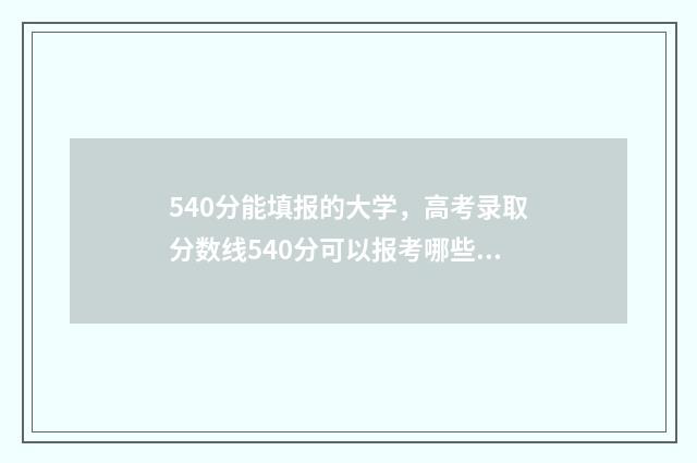 540分能填报的大学，高考录取分数线540分可以报考哪些大学 540分能报211吗