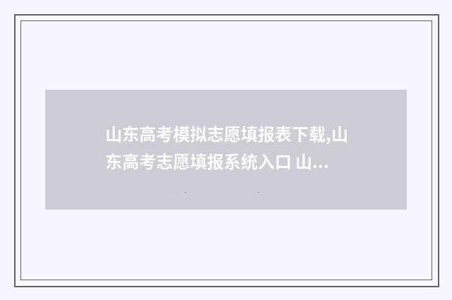 山东高考模拟志愿填报表下载,山东高考志愿填报系统入口 山东高考模拟志愿预填报6月15日