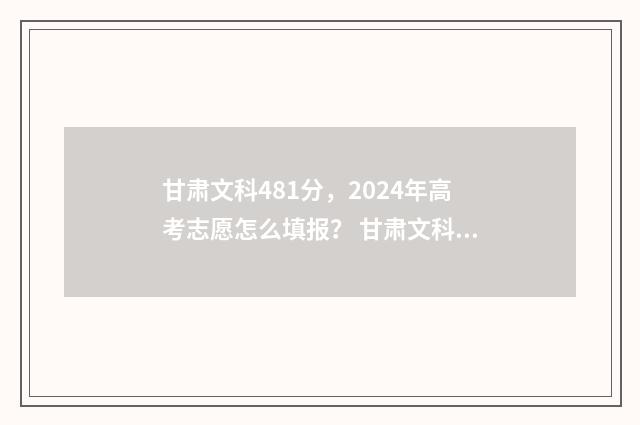 甘肃文科481分，2024年高考志愿怎么填报？ 甘肃文科485