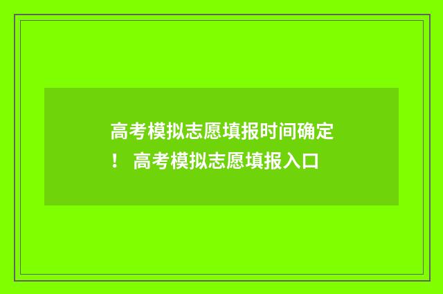 高考模拟志愿填报时间确定！ 高考模拟志愿填报入口