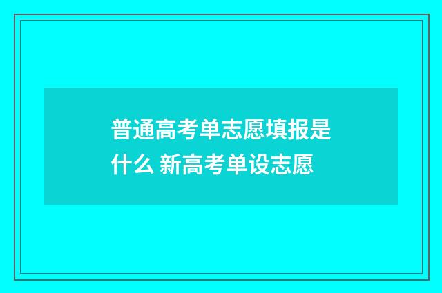 普通高考单志愿填报是什么 新高考单设志愿