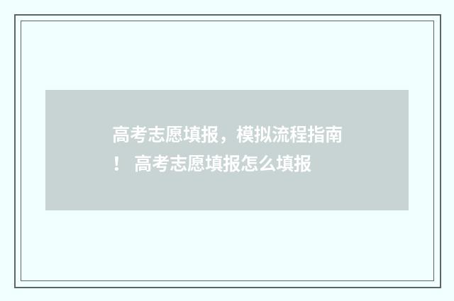 高考志愿填报，模拟流程指南！ 高考志愿填报怎么填报