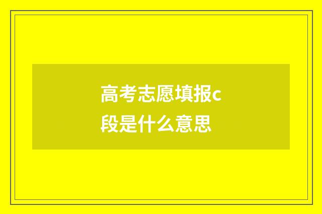 高考志愿填报c段是什么意思