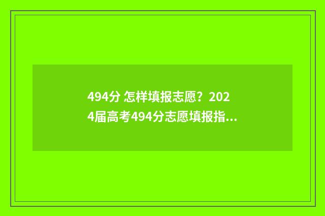 494分 怎样填报志愿？2024届高考494分志愿填报指南 分数426分怎样报学校