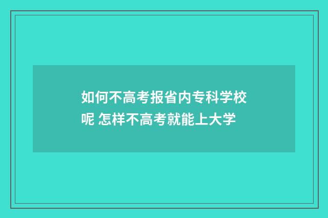 如何不高考报省内专科学校呢 怎样不高考就能上大学