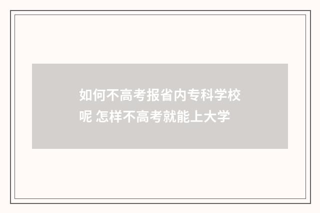 如何不高考报省内专科学校呢 怎样不高考就能上大学