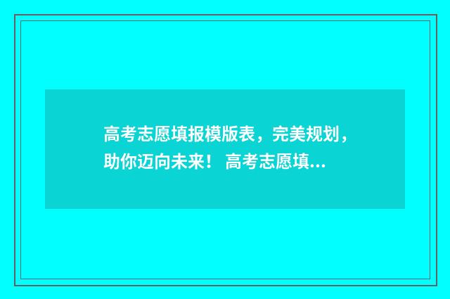 高考志愿填报模版表，完美规划，助你迈向未来！ 高考志愿填报模拟投档