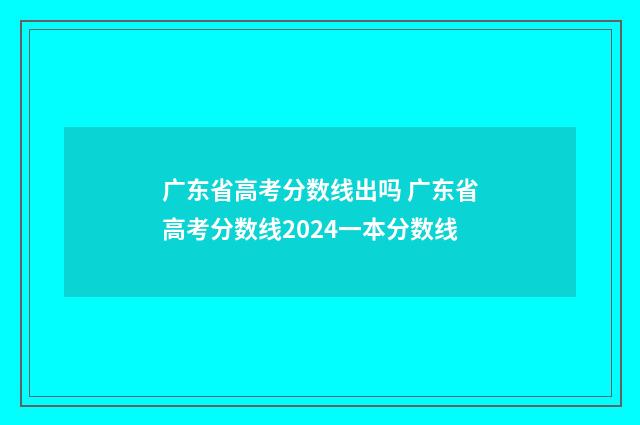 广东省高考分数线出吗 广东省高考分数线2024一本分数线