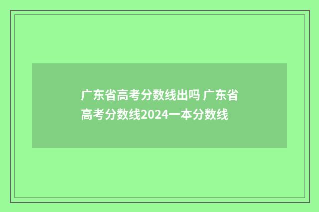 广东省高考分数线出吗 广东省高考分数线2024一本分数线
