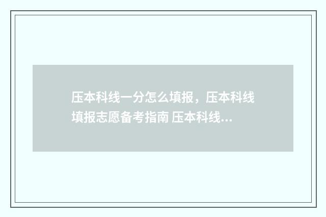 压本科线一分怎么填报，压本科线填报志愿备考指南 压本科线怎么办