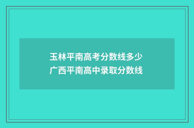 玉林平南高考分数线多少 广西平南高中录取分数线