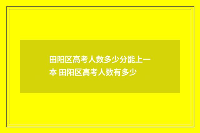 田阳区高考人数多少分能上一本 田阳区高考人数有多少
