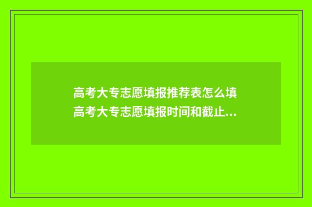 高考大专志愿填报推荐表怎么填 高考大专志愿填报时间和截止时间