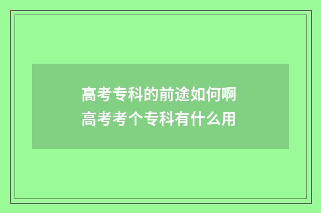 高考专科的前途如何啊 高考考个专科有什么用