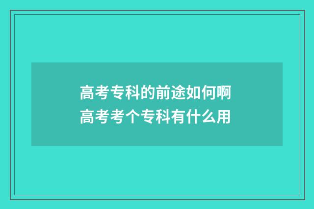 高考专科的前途如何啊 高考考个专科有什么用