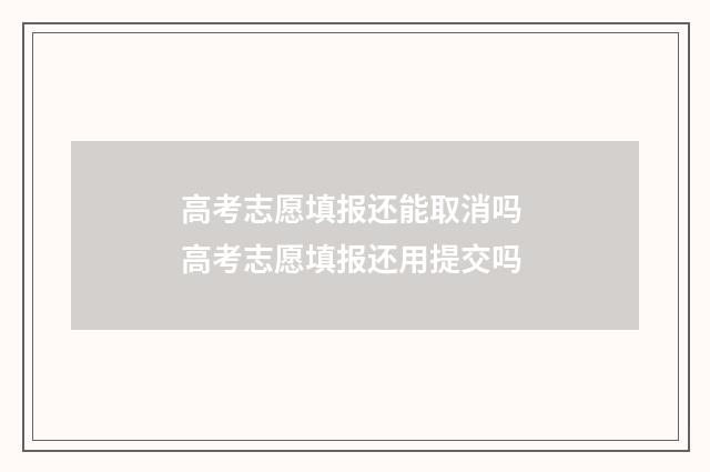高考志愿填报还能取消吗 高考志愿填报还用提交吗