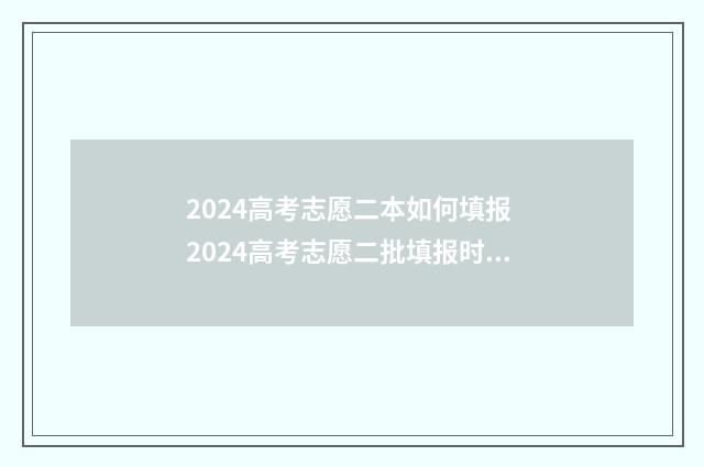 2024高考志愿二本如何填报 2024高考志愿二批填报时间
