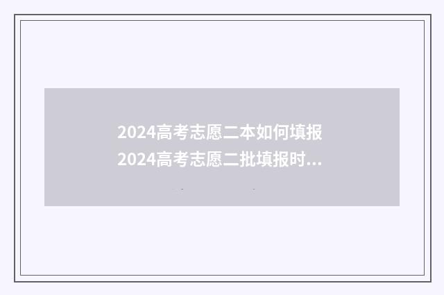 2024高考志愿二本如何填报 2024高考志愿二批填报时间