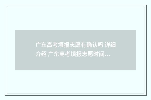 广东高考填报志愿有确认吗 详细介绍 广东高考填报志愿时间表