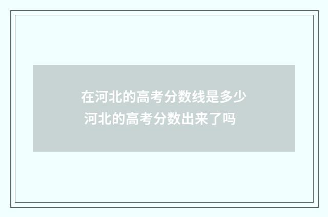 在河北的高考分数线是多少 河北的高考分数出来了吗
