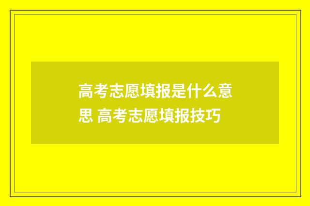 高考志愿填报是什么意思 高考志愿填报技巧
