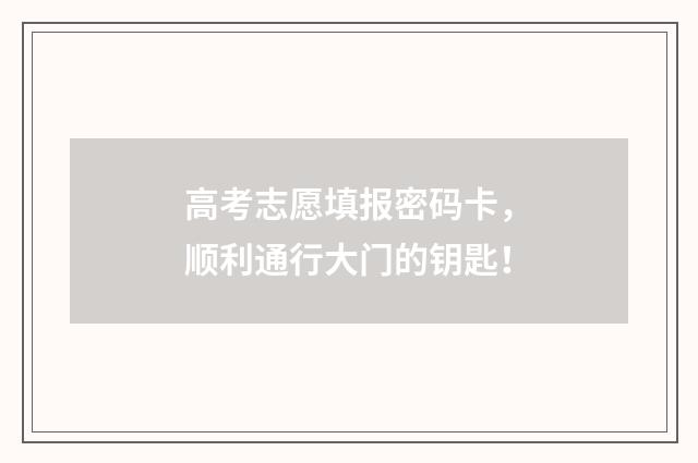 高考志愿填报密码卡，顺利通行大门的钥匙！