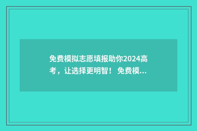 免费模拟志愿填报助你2024高考，让选择更明智！ 免费模拟志愿填报入口