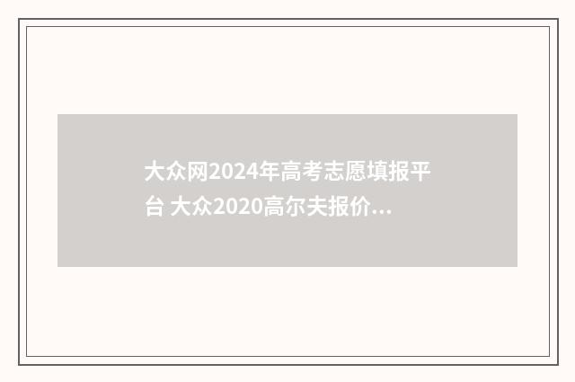 大众网2024年高考志愿填报平台 大众2020高尔夫报价及图片