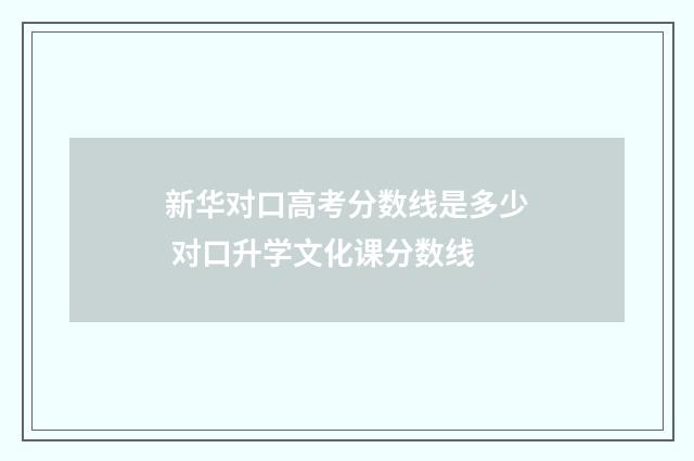 新华对口高考分数线是多少 对口升学文化课分数线