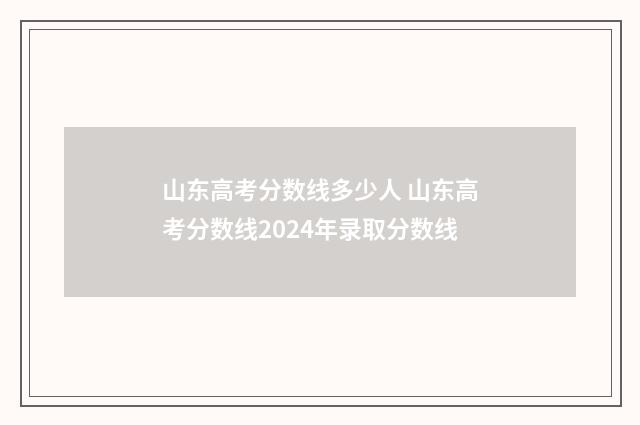 山东高考分数线多少人 山东高考分数线2024年录取分数线