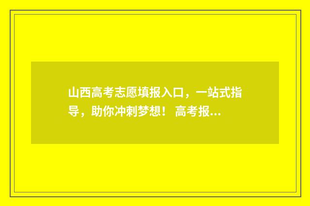 山西高考志愿填报入口，一站式指导，助你冲刺梦想！ 高考报志愿