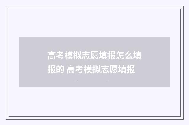 高考模拟志愿填报怎么填报的 高考模拟志愿填报