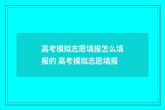 高考模拟志愿填报怎么填报的 高考模拟志愿填报