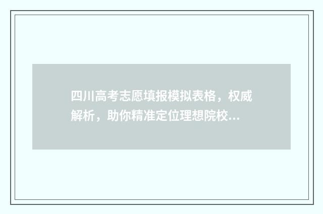 四川高考志愿填报模拟表格，权威解析，助你精准定位理想院校 四川高考志愿填报指南