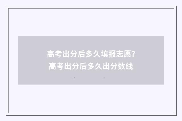 高考出分后多久填报志愿？ 高考出分后多久出分数线