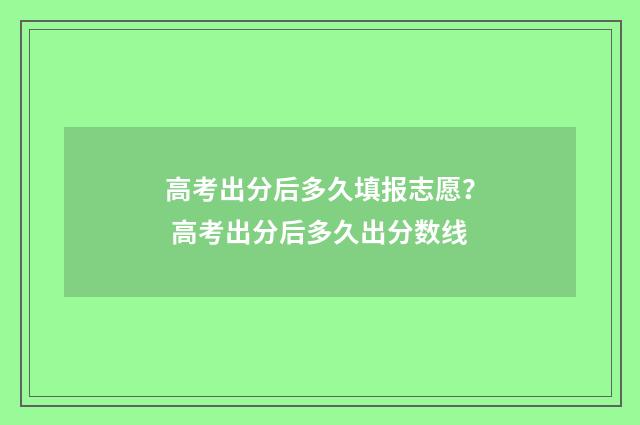 高考出分后多久填报志愿？ 高考出分后多久出分数线
