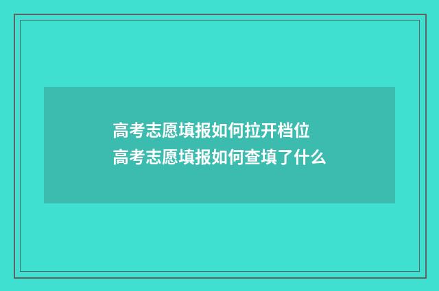 高考志愿填报如何拉开档位 高考志愿填报如何查填了什么