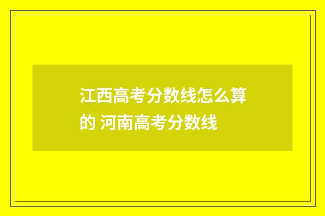 江西高考分数线怎么算的 河南高考分数线
