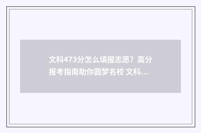 文科473分怎么填报志愿？高分报考指南助你圆梦名校 文科生475分怎么样