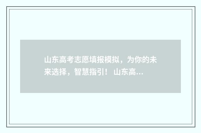 山东高考志愿填报模拟，为你的未来选择，智慧指引！ 山东高考志愿填报方式