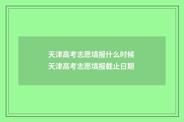 天津高考志愿填报什么时候 天津高考志愿填报截止日期