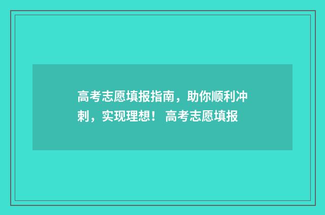 高考志愿填报指南，助你顺利冲刺，实现理想！ 高考志愿填报