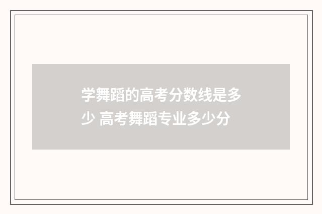 学舞蹈的高考分数线是多少 高考舞蹈专业多少分