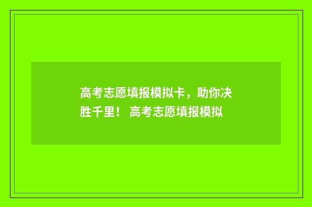 高考志愿填报模拟卡，助你决胜千里！ 高考志愿填报模拟