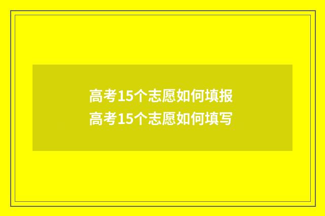 高考15个志愿如何填报 高考15个志愿如何填写
