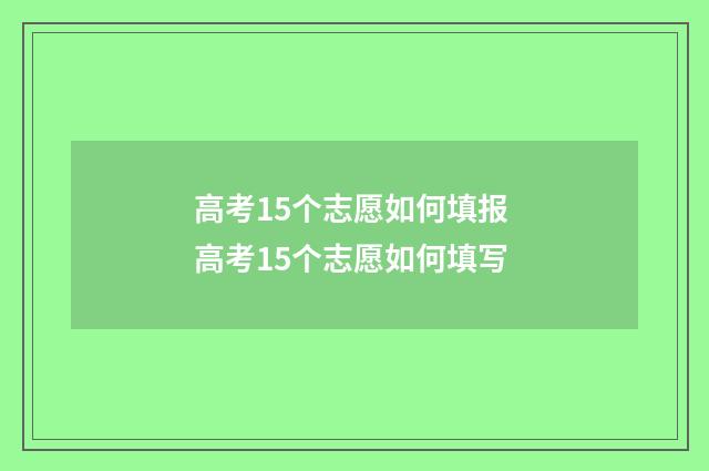 高考15个志愿如何填报 高考15个志愿如何填写