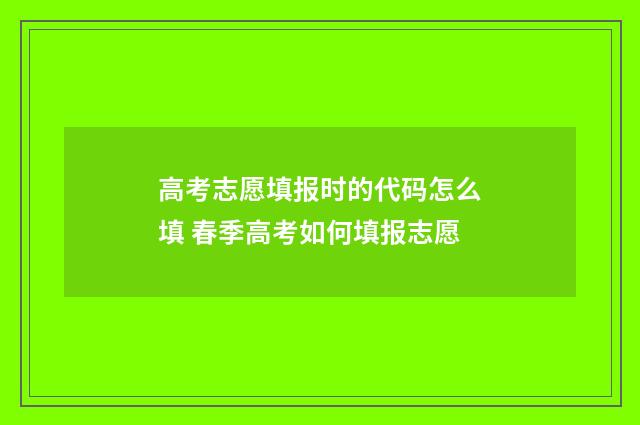 高考志愿填报时的代码怎么填 春季高考如何填报志愿